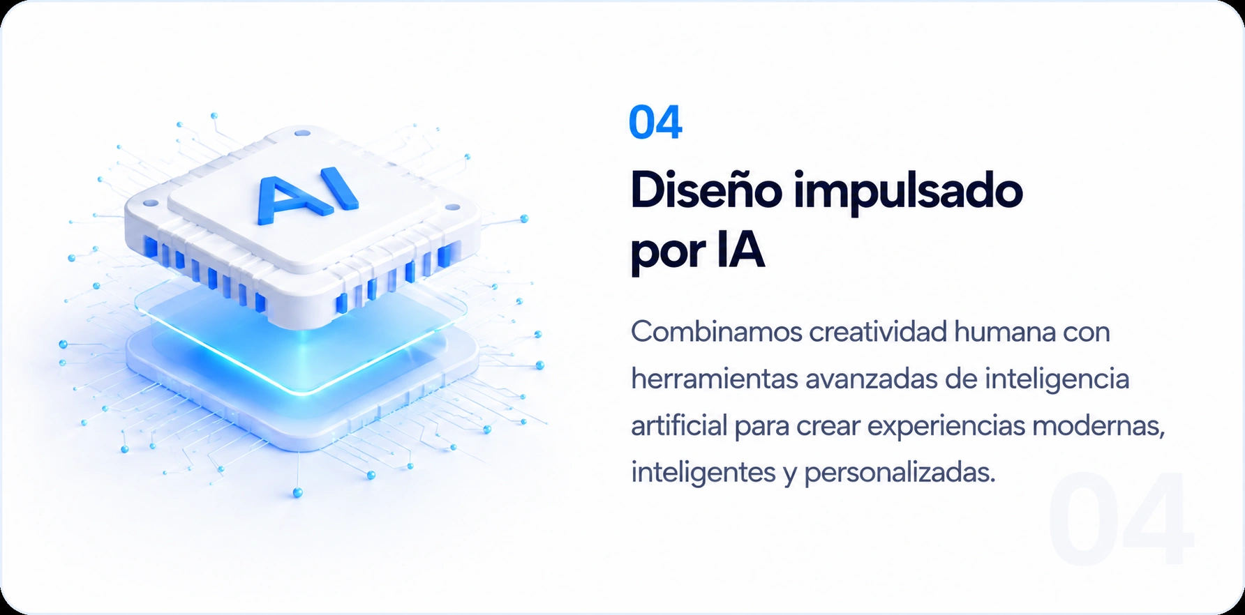 04. Diseño impulsado por IA: combinamos creatividad humana con herramientas avanzadas de inteligencia artificial para crear experiencias modernas, inteligentes y personalizadas.
